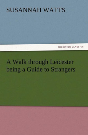 A Walk through Leicester being a Guide to Strangers