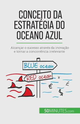 Conceito Da Estratégia Do Oceano Azul: Alcançar O Sucesso Através Da Inovação E Tornar A Concorrência Irrelevante (Portuguese Edition)