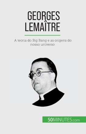 Georges Lemaître: A Teoria Do Big Bang E As Origens Do Nosso Universo (Portuguese Edition)