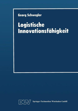 Logistische Innovationsfähigkeit: Konzept Und Organisatorische Grundlagen Einer Entwicklungsorientierten Logistik-Technologie