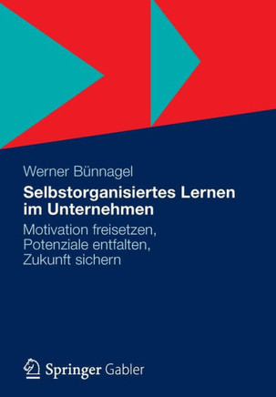 Selbstorganisiertes Lernen Im Unternehmen: Motivation Freisetzen, Potenziale Entfalten, Zukunft Sichern