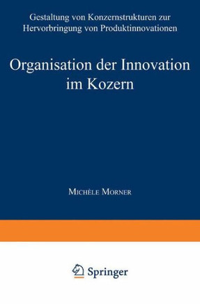 Organisation Der Innovation Im Konzern: Gestaltung Von Konzernstrukturen Zur Hervorbringung Von Produktinnovationen