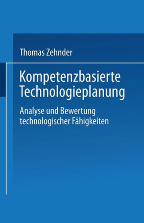 Kompetenzbasierte Technologieplanung: Analyse Und Bewertung Technologischer Fähigkeiten Im Unternehmen