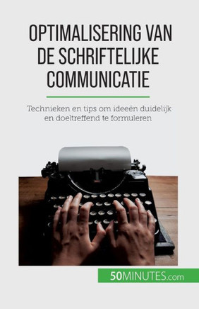 Optimalisering Van De Schriftelijke Communicatie: Technieken En Tips Om Ideeën Duidelijk En Doeltreffend Te Formuleren (Dutch Edition)