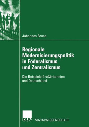 Regionale Modernisierungspolitik in Föderalismus Und Zentralismus: Die Beispiele Großbritannien Und Deutschland