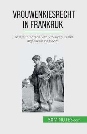 Vrouwenkiesrecht In Frankrijk: De Late Integratie Van Vrouwen In Het Algemeen Kiesrecht (Dutch Edition)