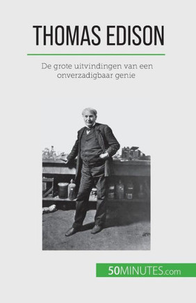 Thomas Edison: De Grote Uitvindingen Van Een Onverzadigbaar Genie (Dutch Edition)
