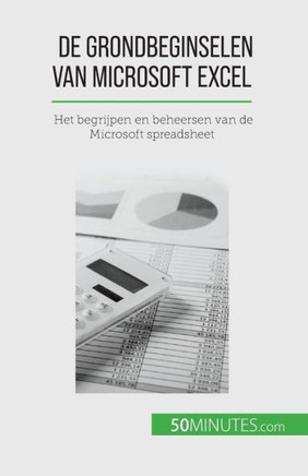 De Grondbeginselen Van Microsoft Excel: Het Begrijpen En Beheersen Van De Microsoft Spreadsheet (Dutch Edition)