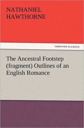 The Ancestral Footstep (Fragment) Outlines of an English Romance