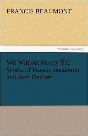Wit Without Money the Works of Francis Beaumont and John Fletcher
