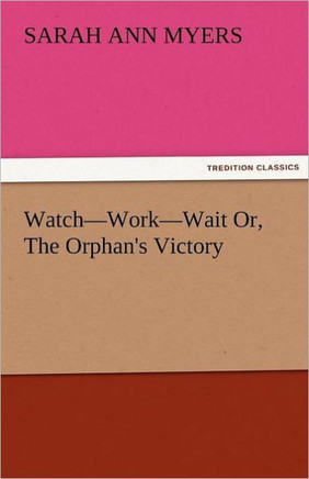 Watch-Work-Wait Or, the Orphan's Victory