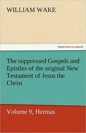 The Suppressed Gospels and Epistles of the Original New Testament of Jesus the Christ, Volume 9, Hermas