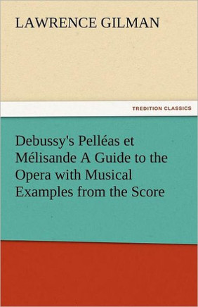 Debussy's Pelleas Et Melisande a Guide to the Opera with Musical Examples from the Score
