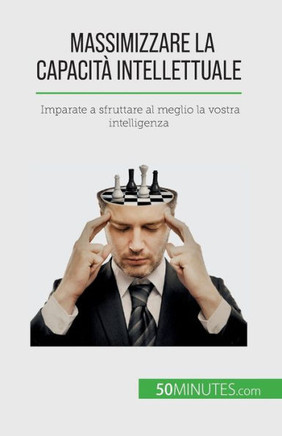 Massimizzare La Capacità Intellettuale: Imparate A Sfruttare Al Meglio La Vostra Intelligenza (Italian Edition)