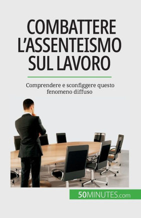 Combattere L'Assenteismo Sul Lavoro: Comprendere E Sconfiggere Questo Fenomeno Diffuso (Italian Edition)