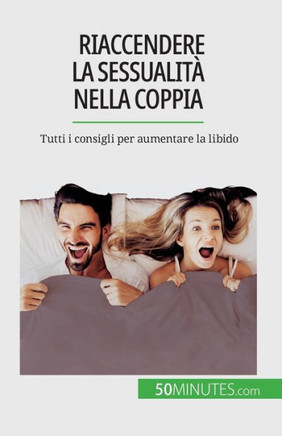 Riaccendere La Sessualità Nella Coppia: Tutti I Consigli Per Aumentare La Libido (Italian Edition)