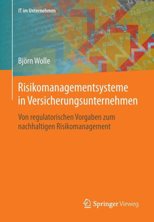 Risikomanagementsysteme in Versicherungsunternehmen: Von Regulatorischen Vorgaben Zum Nachhaltigen Risikomanagement