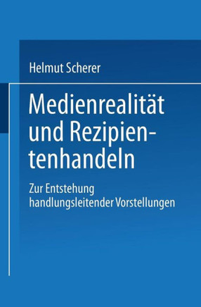 Medienrealität Und Rezipientenhandeln: Zur Entstehung Handlungsleitender Vorstellungen