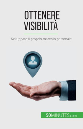 Ottenere Visibilità: Sviluppare Il Proprio Marchio Personale (Italian Edition)