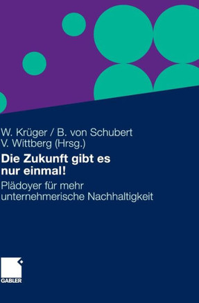 Die Zukunft Gibt Es Nur Einmal!: Plädoyer Für Mehr Unternehmerische Nachhaltigkeit