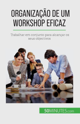 Organização De Um Workshop Eficaz: Trabalhar Em Conjunto Para Alcançar Os Seus Objectivos (Portuguese Edition)