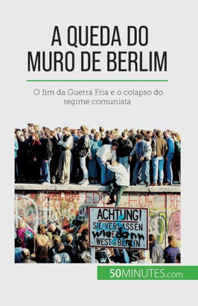 A Queda Do Muro De Berlim: O Fim Da Guerra Fria E O Colapso Do Regime Comunista (Portuguese Edition)
