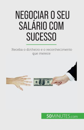 Negociar O Seu Salário Com Sucesso: Receba O Dinheiro E O Reconhecimento Que Merece (Portuguese Edition)