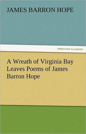A Wreath of Virginia Bay Leaves Poems of James Barron Hope