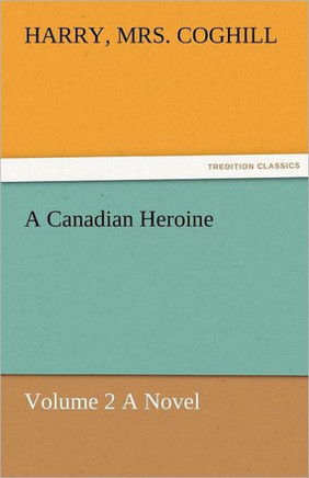 A Canadian Heroine, Volume 2 a Novel