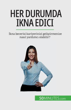 Her Durumda Ikna Edici: Ikna Becerisi Kariyerinizi Gelistirmenize Nasil Yardimci Olabilir? (Turkish Edition)