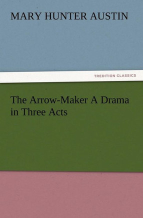 The Arrow-Maker A Drama in Three Acts
