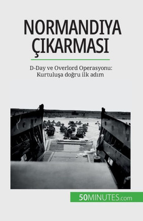 Normandiya Çikarmasi: D-Day Ve Overlord Operasyonu: Kurtulusa Dogru Ilk Adim (Turkish Edition)