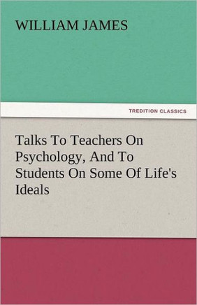 Talks to Teachers on Psychology, and to Students on Some of Life's Ideals