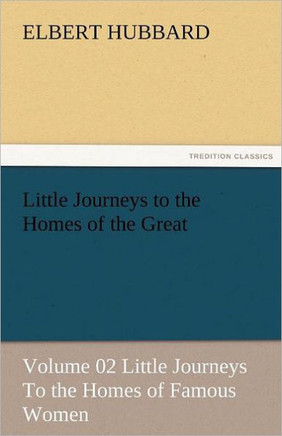 Little Journeys to the Homes of the Great - Volume 02 Little Journeys to the Homes of Famous Women