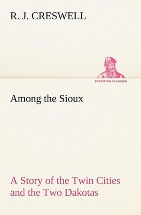 Among the Sioux A Story of the Twin Cities and the Two Dakotas