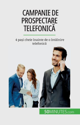 Campanie De Prospectare Telefonica: 4 Pa?I Cheie Înainte De O Întâlnire Telefonica (Romanian Edition)