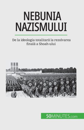 Nebunia Nazismului: De La Ideologia Totalitara La Rezolvarea Finala A Shoah-Ului (Romanian Edition)