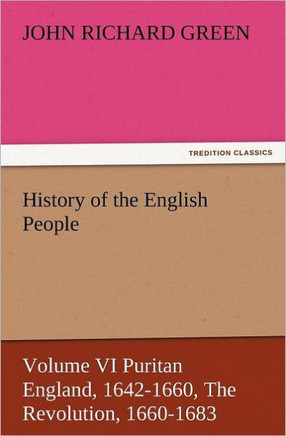 History of the English People, Volume VI Puritan England, 1642-1660, the Revolution, 1660-1683