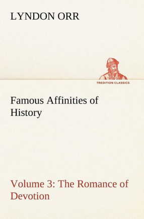 Famous Affinities of History - Volume 3 The Romance of Devotion