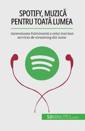 Spotify, Muzica Pentru Toata Lumea: Ascensiunea Fulminanta A Celui Mai Bun Serviciu De Streaming Din Lume (Romanian Edition)