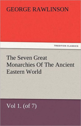 The Seven Great Monarchies of the Ancient Eastern World, Vol 1. (of 7): Chaldaea the History, Geography, and Antiquities of Chaldaea, Assyria, Babylon