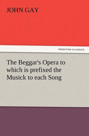 The Beggar's Opera to which is prefixed the Musick to each Song
