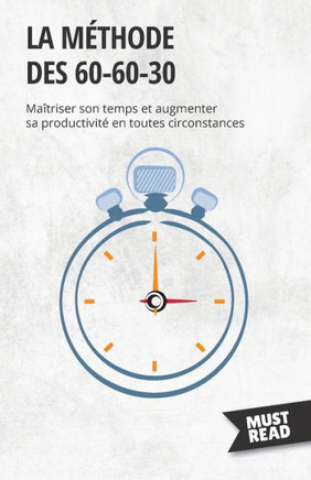La Méthode Des 60-60-30: Maîtriser Son Temps Et Augmenter Sa Productivité En Toutes Circonstances (French Edition)