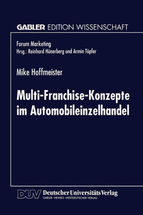 Multi-Franchise-Konzepte Im Automobileinzelhandel: Entwicklungen Und Auswirkungen Auf Die Absatzkanalpolitik Der Automobilhersteller