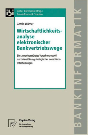 Wirtschaftlichkeitsanalyse Elektronischer Bankvertriebswege: Ein Szenariogestütztes Vorgehensmodell Zur Unterstützung Strategischer Investitionsentsch