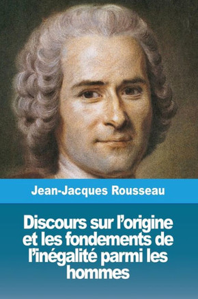 Discours Sur L'Origine Et Les Fondements De L'Inégalité Parmi Les Hommes (French Edition)