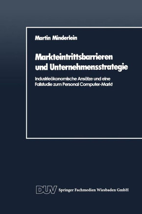 Markteintrittsbarrieren Und Unternehmensstrategie: Industrieökonomische Ansätze Und Eine Fallstudie Zum Personal Computer-Markt