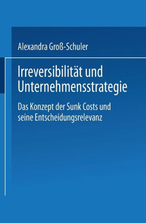 Irreversibilität Und Unternehmensstrategie: Das Konzept Der Sunk Costs Und Seine Entscheidungsrelevanz