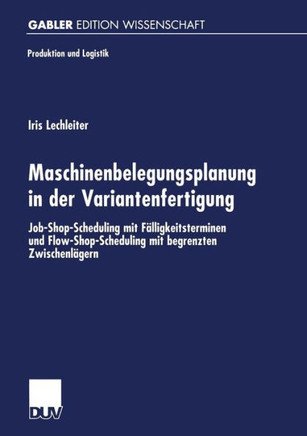 Maschinenbelegungsplanung in Der Variantenfertigung: Job-Shop-Scheduling Mit Fälligkeitsterminen Und Flow-Shop-Scheduling Mit Begrenzten Zwischenläger