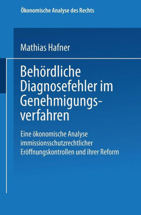 Behördliche Diagnosefehler Im Genehmigungsverfahren: Eine Ökonomische Analyse Immissionsschutzrechtlicher Eröffnungskontrollen Und Ihrer Reform